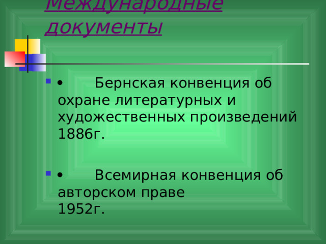 Международные документы           Бернская конвенция об охране литературных и художественных произведений    1886г.         Всемирная конвенция об авторском праве 1952 г.  
