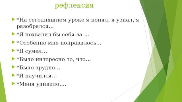 рефлексия *На сегодняшнем уроке я понял, я узнал, я разобрался... *Я похвалил бы себя за ... *Особенно мне понравилось... *Я сумел... *Было интересно то, что... *Было трудно... *Я научился... *Меня удивило…. 