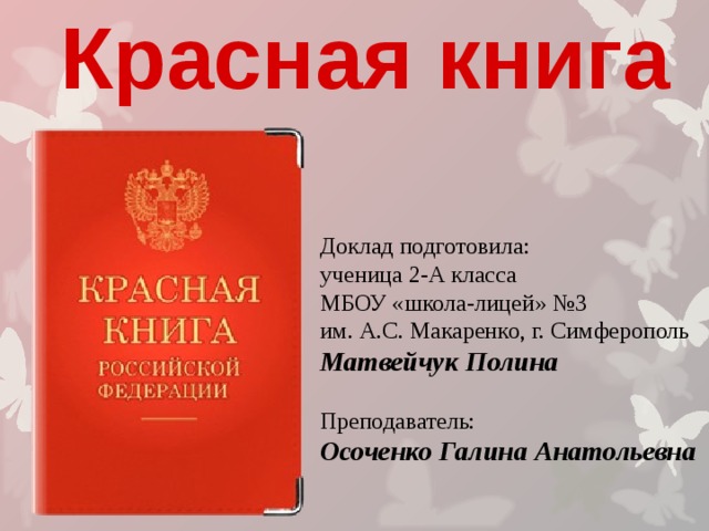 Красная книга Доклад подготовила: ученица 2-А класса МБОУ «школа-лицей» №3 им. А.С. Макаренко, г. Симферополь Матвейчук Полина Преподаватель: Осоченко Галина Анатольевна 