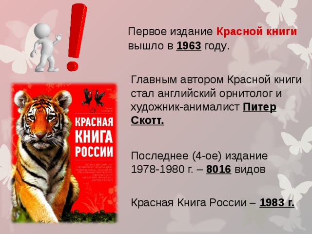 Первое издание Красной книги  вышло в 1963 году . Главным автором Красной книги стал английский орнитолог и художник-анималист Питер Скотт. Последнее (4-ое) издание 1978-1980 г. – 8016 видов Красная Книга России – 1983 г. 