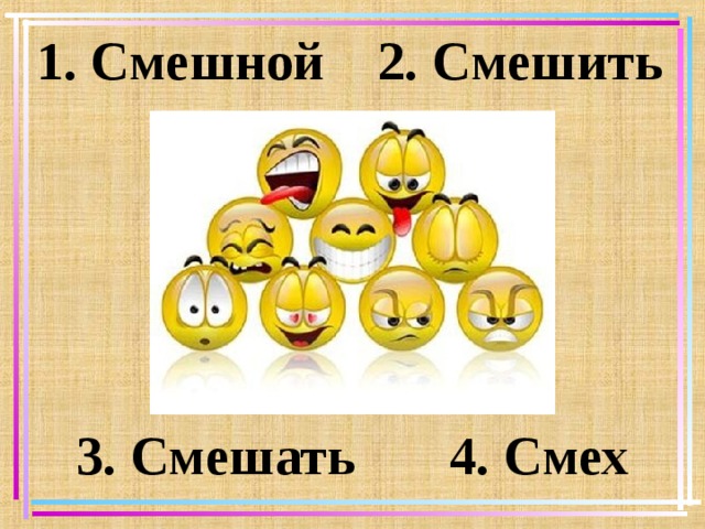 1. Смешной 2. Смешить 3. Смешать 4. Смех   