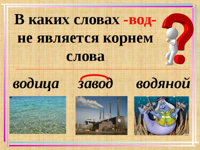 В каких словах -вод- не является корнем слова водица завод водяной   