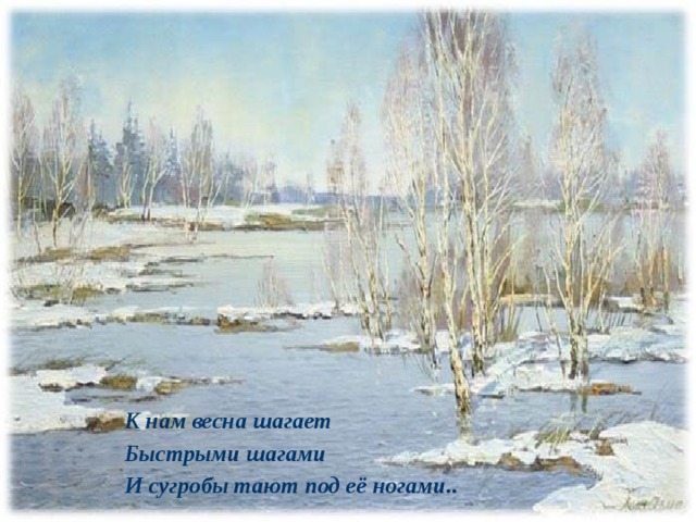 К нам весна шагает Быстрыми шагами И сугробы тают под её ногами.. 