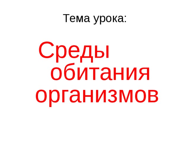 Тема урока: Среды обитания организмов  