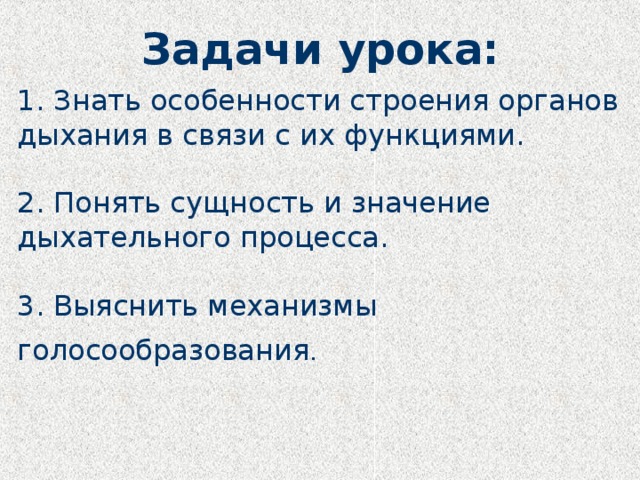 Задачи урока:  1. Знать особенности строения органов дыхания в связи с их функциями.   2. Понять сущность и значение дыхательного процесса.   3. Выяснить механизмы голосообразования .  