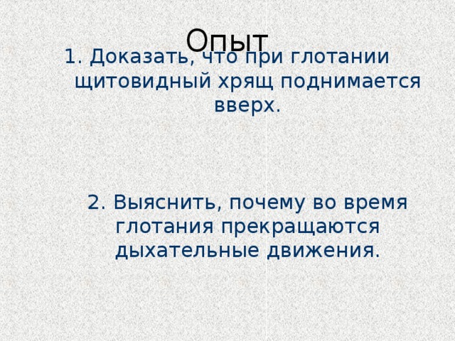 Опыт 1. Доказать, что при глотании  щитовидный хрящ поднимается вверх.     2. Выяснить, почему во время глотания прекращаются дыхательные движения. 
