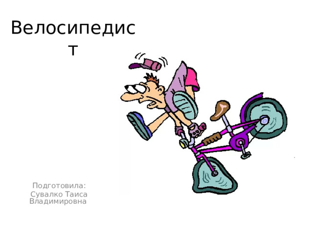 Велосипедист Подготовила: Сувалко Таиса Владимировна  
