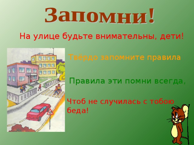  На улице будьте внимательны, дети!  Твёрдо запомните правила эти.  Правила эти помни всегда, Чтоб не случилась с тобою беда!  