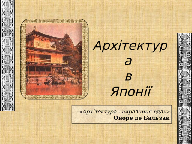 Архітектура в Японії «Архітектура - виразниця вдач» Оноре де Бальзак 
