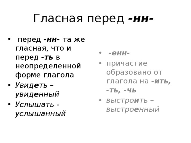 Гласная перед -нн-  перед -нн- та же гласная, что и перед -ть в неопределенной форме глагола Увид е ть – увид е нный Услышать - услышанный  -енн- причастие образовано от глагола на -ить, -ть, -чь выстро и ть – выстро е нный 