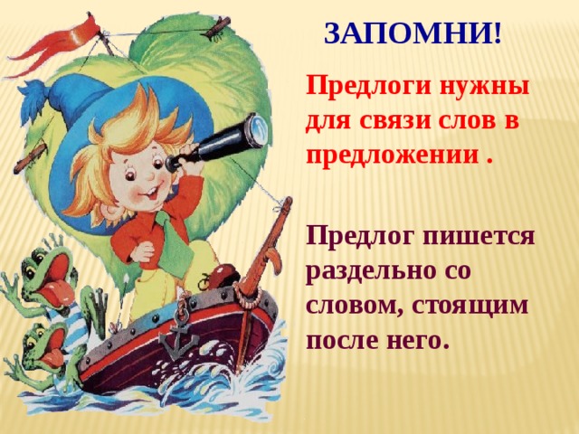 ЗАПОМНИ! Предлоги нужны для связи слов в предложении . Предлог пишется раздельно со словом, стоящим после него. 
