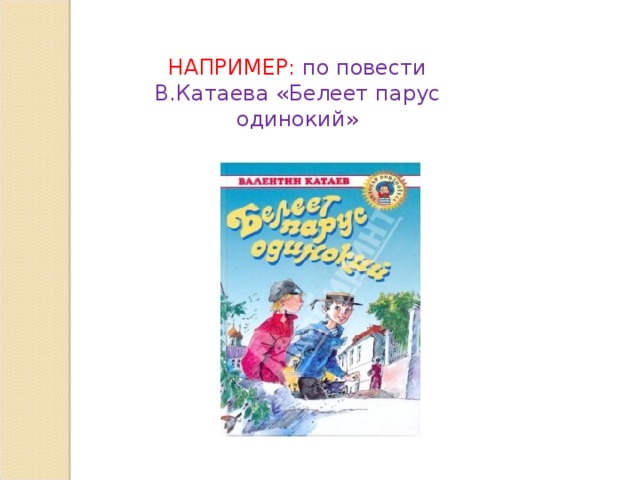 НАПРИМЕР:  по повести В.Катаева «Белеет парус одинокий» 