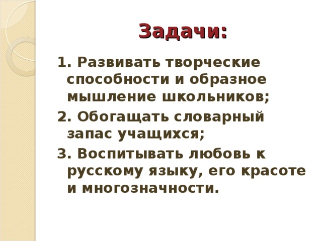 Задачи: 1. Развивать творческие способности и образное мышление школьников; 2. Обогащать словарный запас учащихся; 3. Воспитывать любовь к русскому языку, его красоте и многозначности.  
