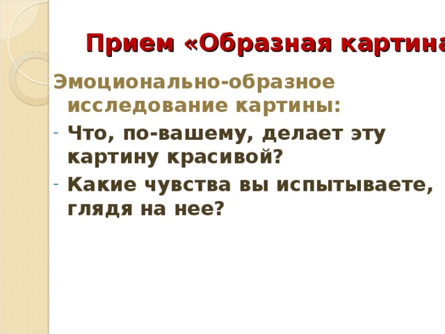 Прием «Образная картина»   Эмоционально-образное исследование картины: Что, по-вашему, делает эту картину красивой? Какие чувства вы испытываете, глядя на нее? 