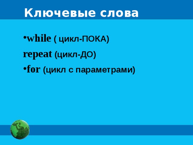 Ключевые слова while  ( цикл-ПОКА) repeat  (цикл-ДО) for  (цикл с параметрами) 