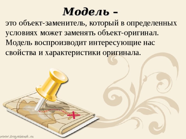 Модель – это объект-заменитель, который в определенных условиях может заменять объект-оригинал. Модель воспроизводит интересующие нас свойства и характеристики оригинала. 