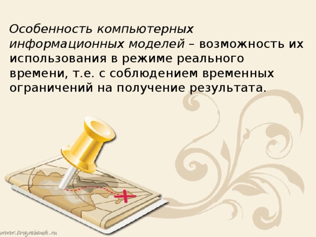 Особенность компьютерных информационных моделей – возможность их использования в режиме реального времени, т.е. с соблюдением временных ограничений на получение результата. 