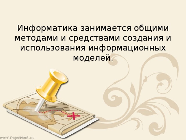 Информатика занимается общими методами и средствами создания и использования информационных моделей. 