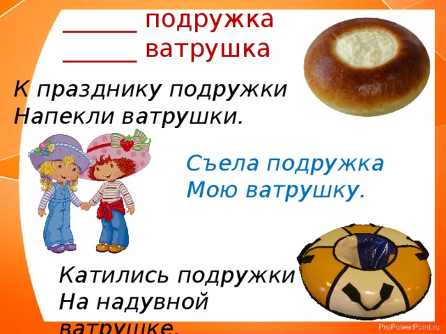 ______ подружка ______ ватрушка К празднику подружки Напекли ватрушки. Съела подружка Мою ватрушку. Катились подружки На надувной ватрушке. 