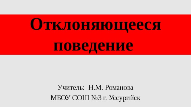 Отклоняющееся поведение Учитель: Н.М. Романова МБОУ СОШ №3 г. Уссурийск 