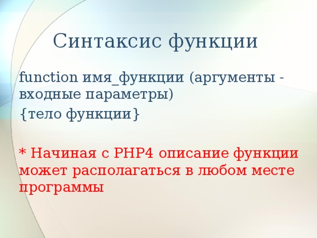 Синтаксис функции function имя_функции (аргументы - входные параметры) {тело функции} * Начиная с PHP4 описание функции может располагаться в любом месте программы 