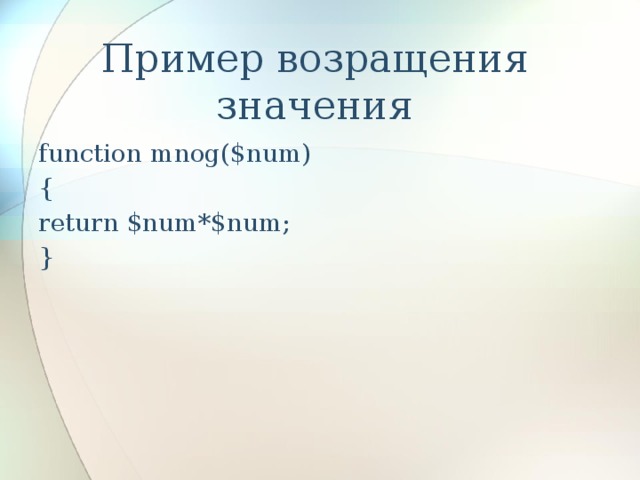 Пример возращения значения function mnog($num) { return $num*$num; } 