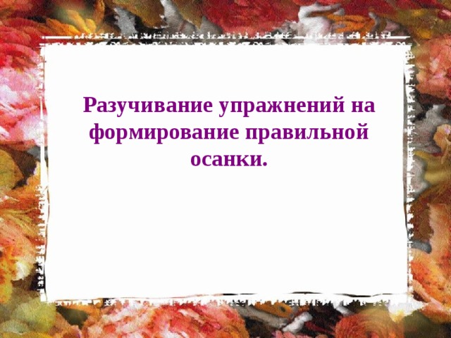 Разучивание упражнений на формирование правильной осанки. 