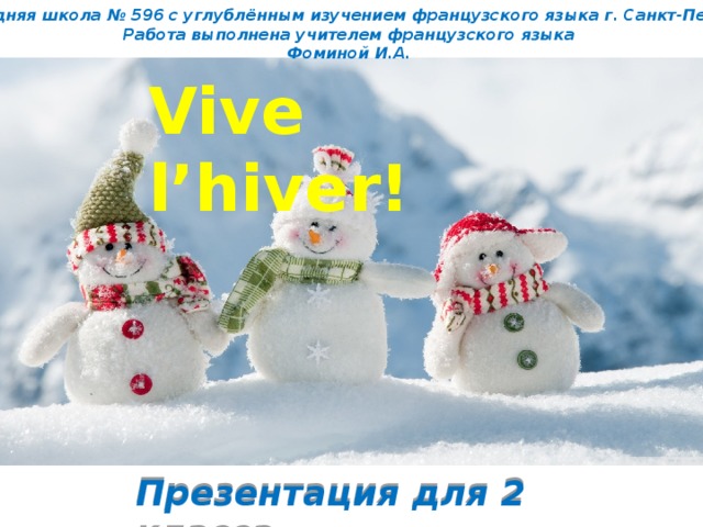 ГБОУ средняя школа № 596 с углублённым изучением французского языка г. Санкт-Петербурга Работа выполнена учителем французского языка  Фоминой И.А. Vive l’hiver! Презентация для 2 класса 