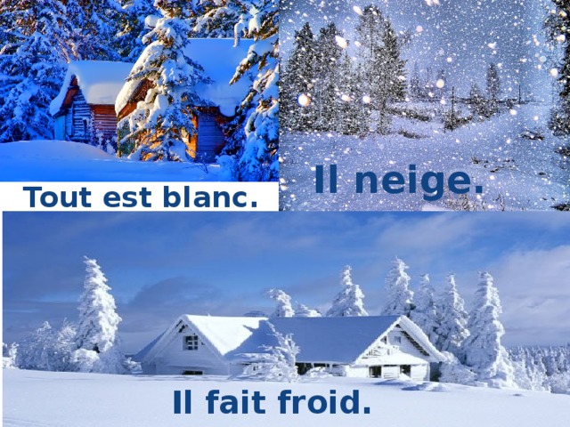 Il neige. Tout est blanc. Il fait froid. 