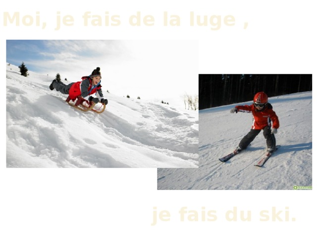 Moi, je fais de la luge , je fais du ski. 