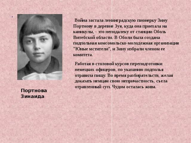 .  Война застала ленинградскую пионерку Зину Портнову в деревне Зуя, куда она приехала на каникулы, - это неподалеку от станции Оболь Витебской области. В Оболи была создана подпольная комсомольско-молодежная организация 
