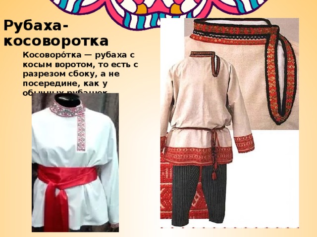 Рубаха-косоворотка Косоворо́тка — рубаха с косым воротом, то есть с разрезом сбоку, а не посередине, как у обычных рубашек. 