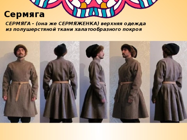 Сермяга СЕРМЯГА - (она же СЕРМЯЖЕНКА) верхняя одежда из полушерстяной ткани халатообразного покроя 