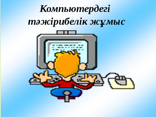  Компьютердегі тәжірибелік жұмыс 
