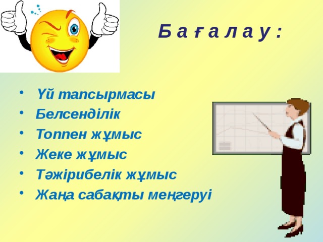 Б а ғ а л а у :  Үй тапсырмасы  Белсенділік  Топпен жұмыс  Жеке жұмыс  Тәжірибелік жұмыс  Жаңа сабақты меңгеруі 