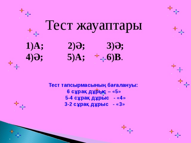 Тест жауаптары 1)А; 2)Ә; 3)Ә; 4)Ә; 5)А; 6)В . Тест тапсырмасының бағалануы:  6 сұрақ дұрыс – «5»  5-4 сұрақ дұрыс - «4»  3-2 сұрақ дұрыс - «3»  