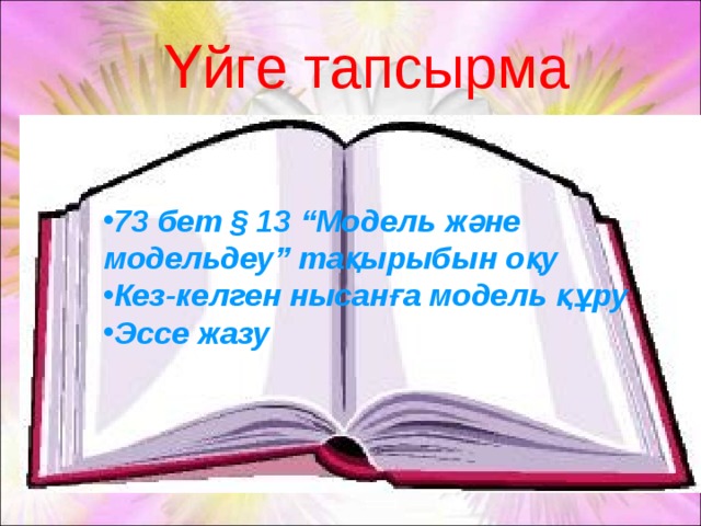 Үйге тапсырма 73 бет § 13 “Модель және модельдеу” тақырыбын оқу Кез-келген нысанға модель құру Эссе жазу    