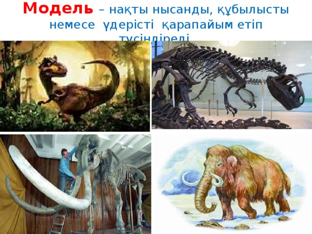 Модель – нақты нысанды, құбылысты немесе үдерісті қарапайым етіп түсіндіреді.   