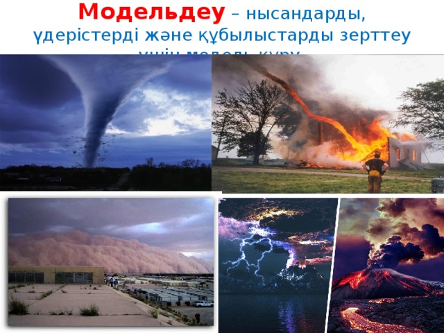 Модельдеу – нысандарды, үдерістерді және құбылыстарды зерттеу үшін модель құру.   