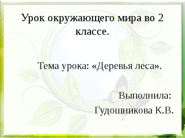 Урок окружающего мира во 2 классе. Тема урока: «Деревья леса». Выполнила: Гудошникова К.В. 
