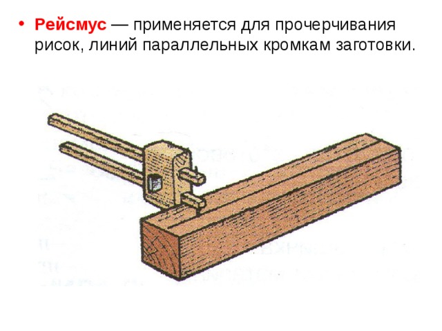 Рейсмус — применяется для прочерчивания рисок, линий параллельных кромкам заготовки. 