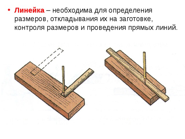 Линейка – необходима для определения размеров, откладывания их на заготовке, контроля размеров и проведения прямых линий. 