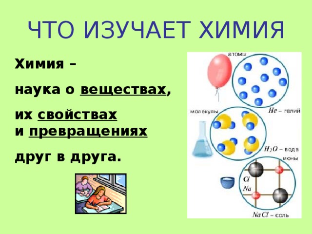 ЧТО ИЗУЧАЕТ ХИМИЯ Химия – наука о веществах , их свойствах  и превращениях  друг в друга. 