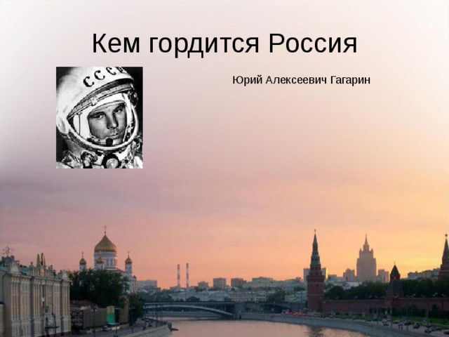 Кем гордится Россия Юрий Алексеевич Гагарин 