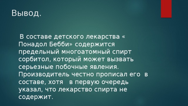 Вывод.  В составе детского лекарства « Понадол Бебби» содержится предельный многоатомный спирт сорбитол, который может вызвать серьезные побочные явления. Производитель честно прописал его в составе, хотя в первую очередь указал, что лекарство спирта не содержит. 