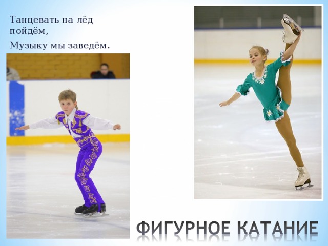 Танцевать на лёд пойдём, Музыку мы заведём. 