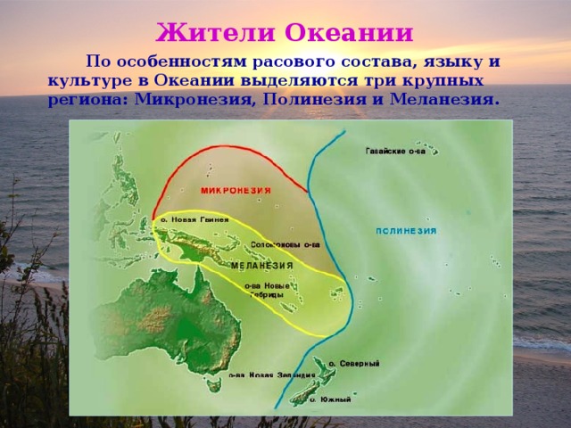 Жители Океании  По особенностям расового состава, языку и культуре в Океании выделяются три крупных региона: Микронезия, Полинезия и Меланезия. 
