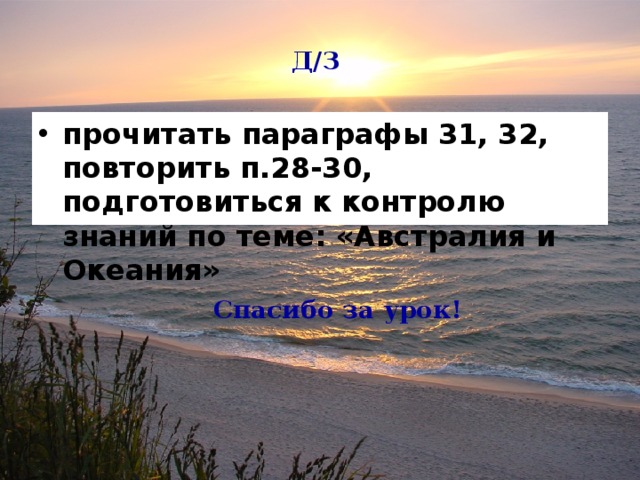 Д/З прочитать параграфы 31, 32, повторить п.28-30, подготовиться к контролю знаний по теме: «Австралия и Океания» Спасибо за урок! 