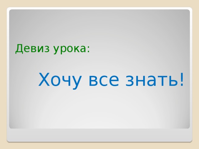 Девиз урока:    Хочу все знать! 