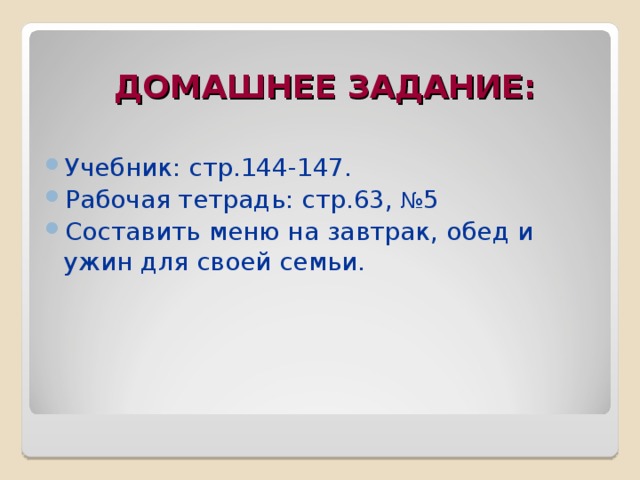  ДОМАШНЕЕ ЗАДАНИЕ: Учебник: стр.144-147. Рабочая тетрадь: стр.63, № 5 Составить меню на завтрак, обед и ужин для своей семьи. 
